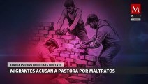 Migrantes denuncian a pastora por supuestos maltratos en Cd. Juárez