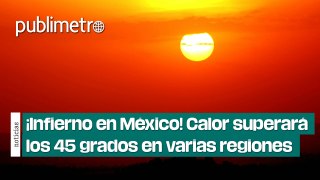 ¡INFIERNO EN MÉXICO! Calor superará los 45 GRADOS