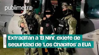 Extraditan a ‘El Nini’, exjefe de seguridad de ‘Los Chapitos’, a Estados Unidos