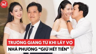 Trường Giang từ khi lấy vợ: Nhã Phương giữ hết tiền, “say no” với việc cho mượn tiền