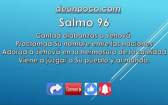 Salmo 96 Cantad alabanzas a Jehová Proclamad Su nombre entre las naciones — Adorad a Jehová en la hermosura de la santidad Viene a juzgar a Su pueblo y al mundo.