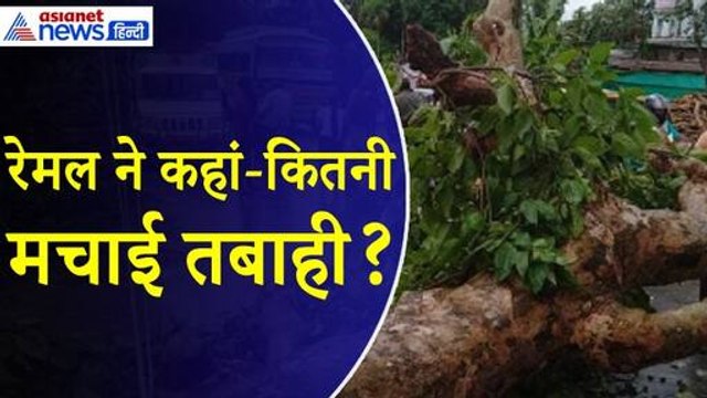 Cyclone Remal Update : उखड़े पेड़, बारिश और तूफान, साइक्लोन रेमल ने कहां कितनी मचाई तबाही