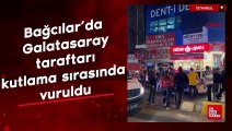 Bağcılar'da Galatasaray taraftarı kutlama sırasında vuruldu