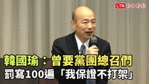 韓國瑜：曾要黨團總召們罰寫100遍「我保證不打架」