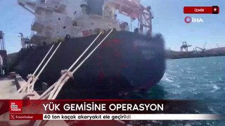 İzmir’de yük gemisine operasyon: 40 ton kaçak akaryakıt ele geçirildi