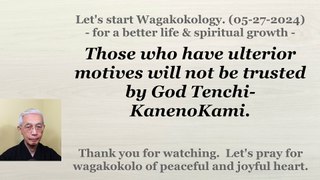 Those who have ulterior motives will not be trusted by God Tenchi-KanenoKami. 05-27-2024