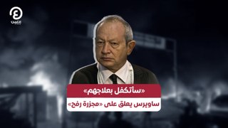 «سأتكفل بعلاجهم» ساويرس يعلق على «مجزرة رفح»