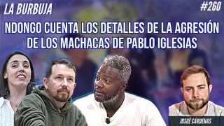 La Burbuja #260: Ndongo cuenta los detalles de la agresión de los machacas de Pablo Iglesias