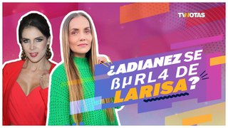 ¿Adianez  se burla de Larisa?