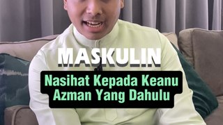 Nasihat Kepada Keanu Azman Yang Dahulu