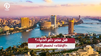 هل مصر «أم الدنيا»؟ «الإفتاء» تحسم الأمر