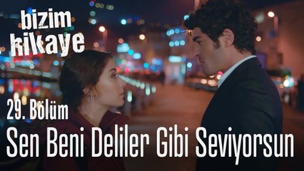 Çok seviyorsun beni - Bizim Hikaye 29. Bölüm