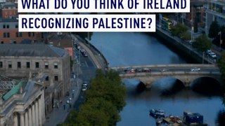 Asking Dublin: What do you think of Ireland recognizing Palestine?