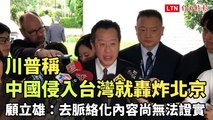 川普稱中國侵入台灣就轟炸北京 顧立雄：去脈絡化內容尚無法證實