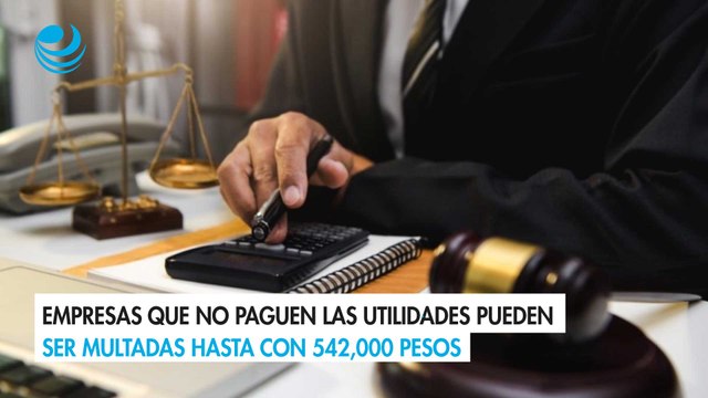 Empresas que no paguen las utilidades pueden ser multadas hasta con 542,000 pesos