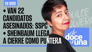 #EnVivo #DeDoceAUna ¬ Van 22 candidatos asesinados: SSPC ¬ Sheinbaum llega a cierre como puntera