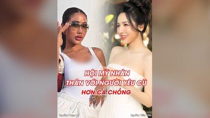 Hội mỹ nhân thân với người yêu cũ hơn cả chồng