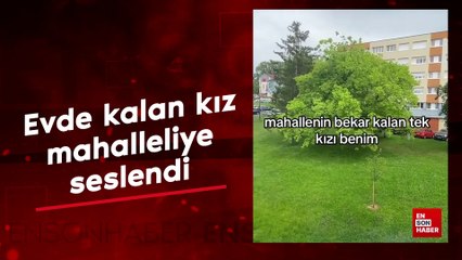 Evde kalan kız, mahalleliye seslendi