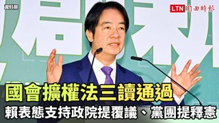 國會擴權法三讀通過 賴清德表態支持政院提覆議、黨團提釋憲