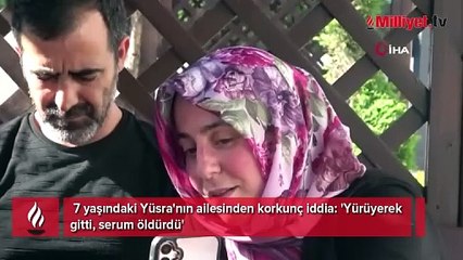 7 yaşındaki Yüsra'nın ailesinden korkunç iddia: 'Yürüyerek gitti, serum öldürdü'