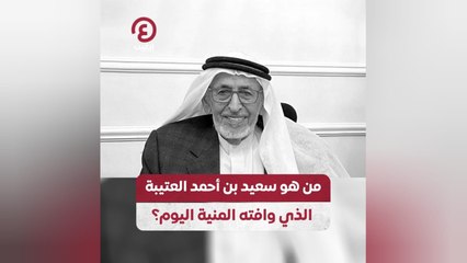 من هو سعيد بن أحمد العتيبة الذي وافته المنية اليوم؟