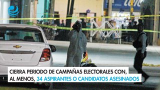 Cierra periodo de campañas electorales con, al menos, 34 aspirantes o candidatos asesinados