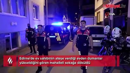 Edirne'de evini ateşe verdi, mahalleli sokağa döküldü
