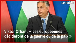 Viktor Orban : « Les européennes décideront de la guerre ou de la paix »