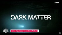 On a cliqué pour vous : Dark Matter - Clique - CANAL 