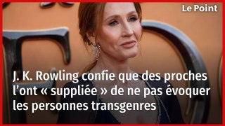J. K. Rowling confie que des proches l’ont « suppliée » de ne pas évoquer les personnes transgenres