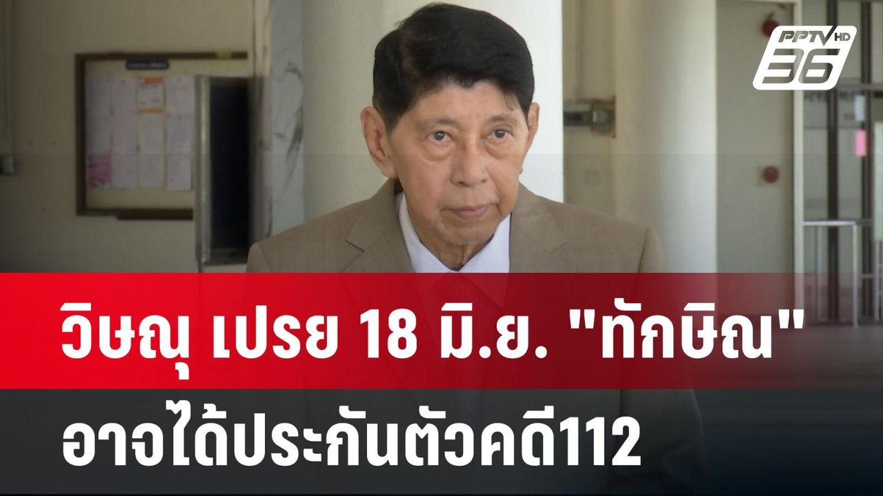 วิษณุ เปรย 18 มิ.ย. "ทักษิณ" อาจได้ประกันตัวคดี...