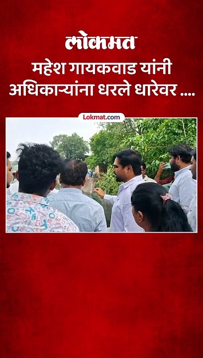 महेश गायकवाड यांनी अधिकाऱ्यांना धरले धारेवर