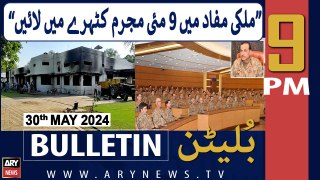 ARY News 9 PM Bulletin News 30th May 2024 | Mulki Mafaad Mein 9 May Mujrim Katehray Mein Layein