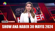 Show Ana Haber 30 Mayıs 2024