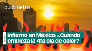 ¿Cuándo empieza la cuarta ola de calor en México?