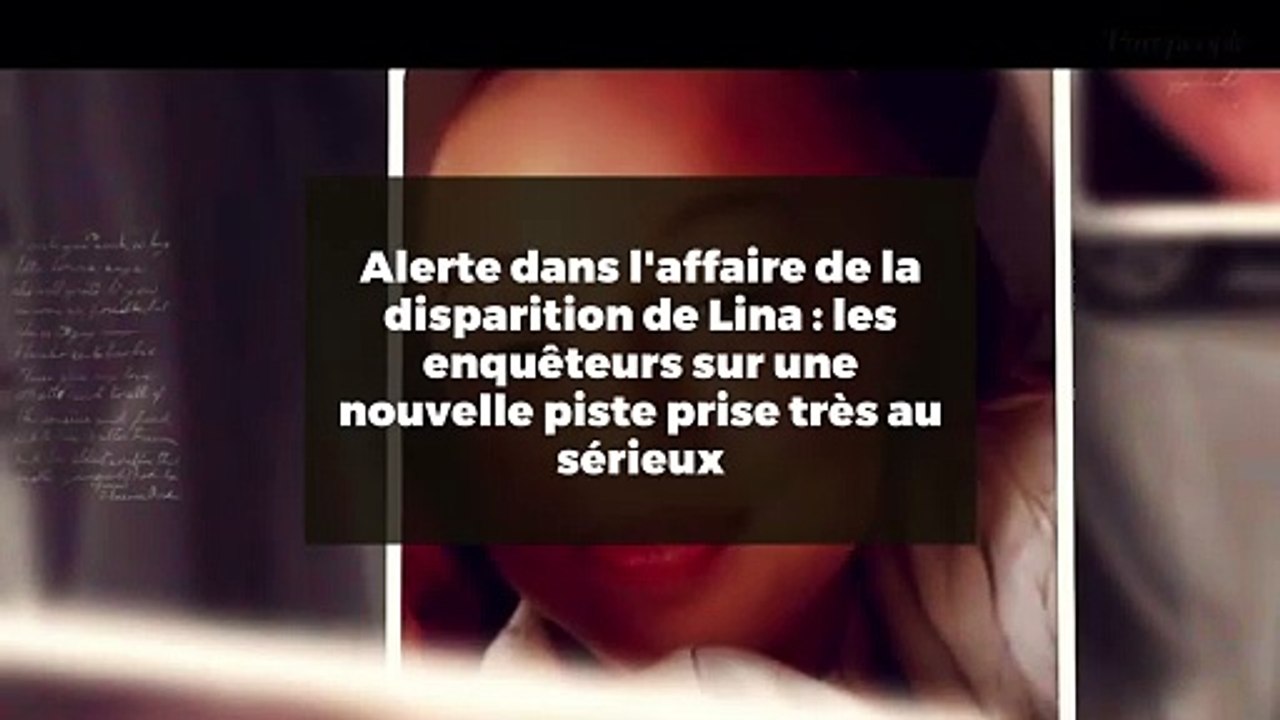 Alerte dans l'affaire de la disparition de Lina : les enquêteurs sur une nouvelle piste prise très au sérieux
