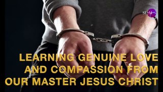 LEARNING GENUINE LOVE AND COMPASSION FROM OUR MASTER JESUS CHRIST!