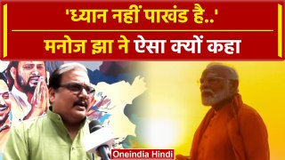 PM Modi के ध्यान को लेकर Manoj Jha ने साधा निशाना,बोल गए बड़ी बात | वनइंडिया हिंदी