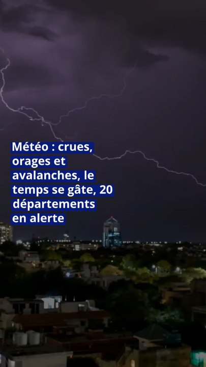 Météo : crues, orages et avalanches, le temps se gâte, 20 départements en alerte
