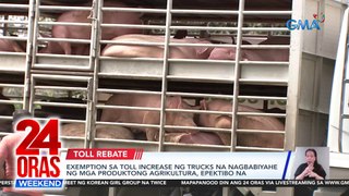 Exemption sa toll increase ng trucks na nagbibiyahe ng mga produktong agrikultura, epektibo na | 24 Oras Weekend