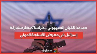 صدمة للكيان الصهيوني...فرنسا تحظر مشاركة إسرائيل في معرض الأسلحة الدولي