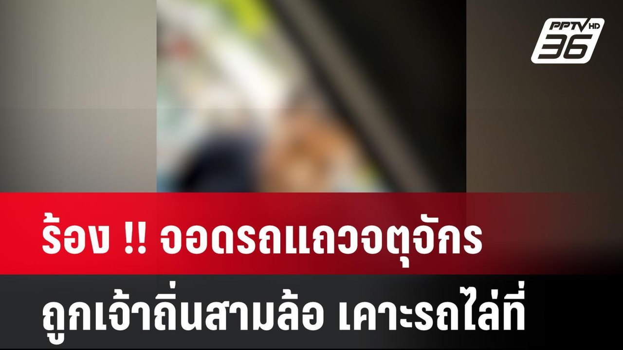 ร้อง !! จอดรถแถวจตุจักร ถูกเจ้าถิ่นสามล้อ เคาะร...