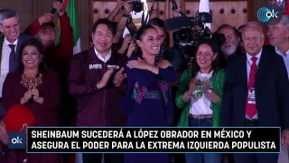 Sheinbaum sucederá a López Obrador en México y asegura el poder para la extrema izquierda populista