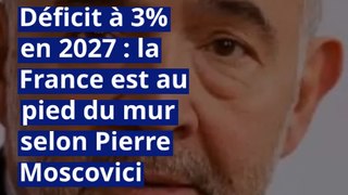Déficit à 3% en 2027 : la France est au pied du mur selon Pierre Moscovici