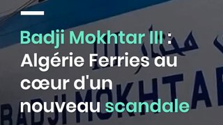 Badji Mokhtar III : Algérie Ferries au cœur d'un nouveau scandale