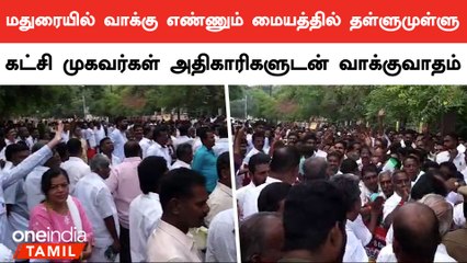 மதுரையில் வாக்கு எண்ணும் மையத்தில் தள்ளுமுள்ளு... கட்சி முகவர்கள் அதிகாரிகளுடன் வாக்குவாதம்