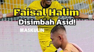 Faisal Halim Disimbah Asid!