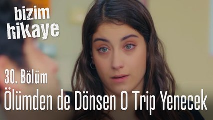 Ölümden dönsen bile o trip yenecek - Bizim Hikaye 30. Bölüm