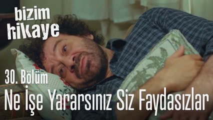 Ne işe yararsınız siz faydasızlar - Bizim Hikaye 30. Bölüm