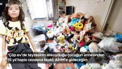 'Çöp ev'de teyzesinin alıkoyduğu çocuğun annesinden 15 yıl hapis cezasına tepki: AİHM'e gideceğim